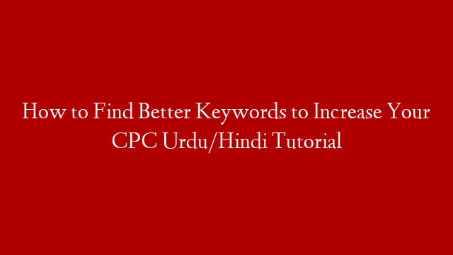 How to Find Better Keywords to Increase Your CPC Urdu/Hindi Tutorial