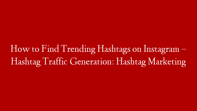How to Find Trending Hashtags on Instagram – Hashtag Traffic Generation: Hashtag Marketing