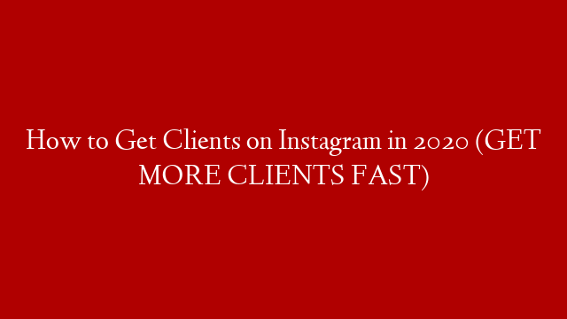 How to Get Clients on Instagram in 2020 (GET MORE CLIENTS FAST)