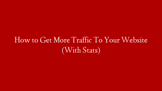 How to Get More Traffic To Your Website (With Stats)