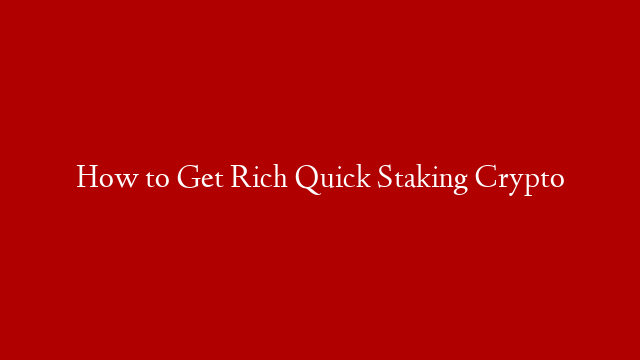 How to Get Rich Quick Staking Crypto