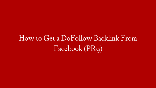 How to Get a DoFollow Backlink From Facebook (PR9)