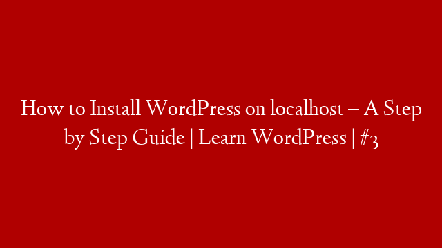 How to Install WordPress on localhost  –  A Step by Step Guide | Learn WordPress | #3