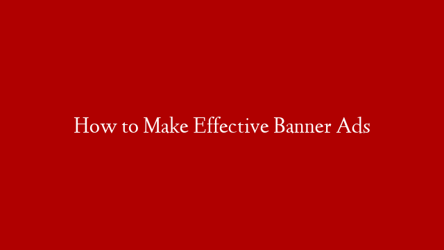 How to Make Effective Banner Ads