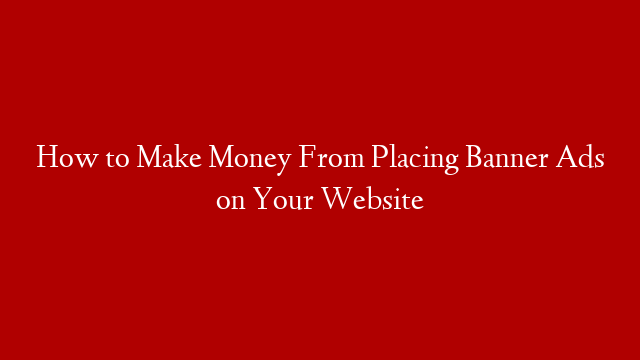 How to Make Money From Placing Banner Ads on Your Website