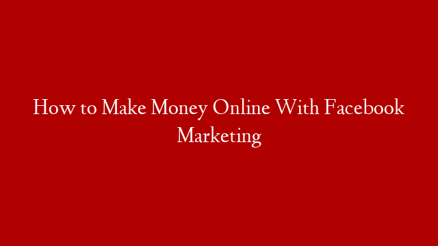 How to Make Money Online With Facebook Marketing post thumbnail image