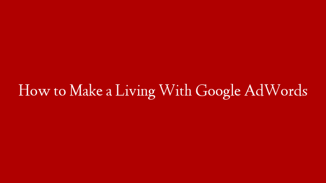 How to Make a Living With Google AdWords