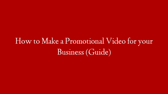 How to Make a Promotional Video for your Business (Guide)