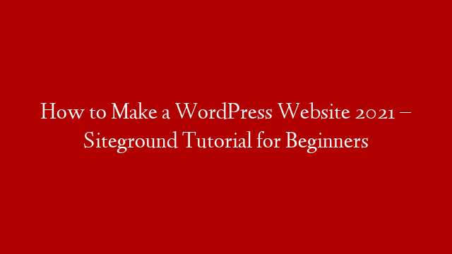 How to Make a WordPress Website 2021 – Siteground Tutorial for Beginners