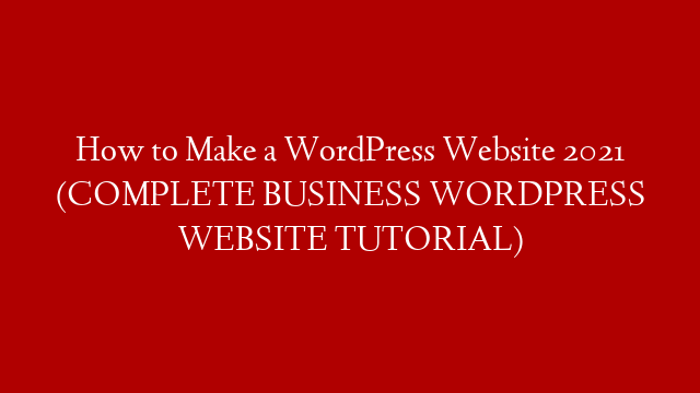 How to Make a WordPress Website 2021 (COMPLETE BUSINESS WORDPRESS WEBSITE TUTORIAL)