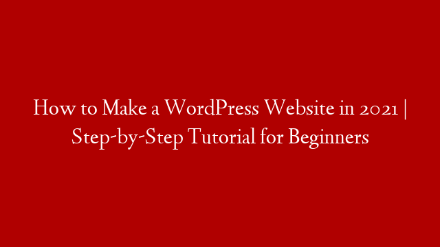 How to Make a WordPress Website in 2021 | Step-by-Step Tutorial for Beginners