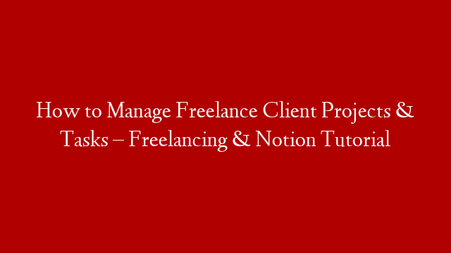 How to Manage Freelance Client Projects & Tasks – Freelancing & Notion Tutorial