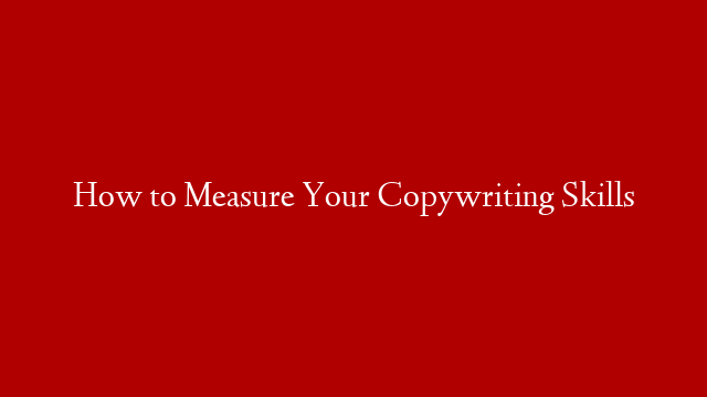 How to Measure Your Copywriting Skills