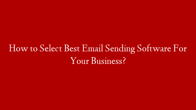 How to Select Best Email Sending Software For Your Business?