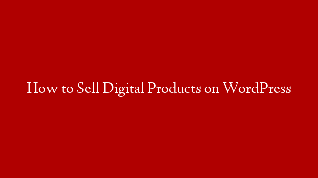 How to Sell Digital Products on WordPress