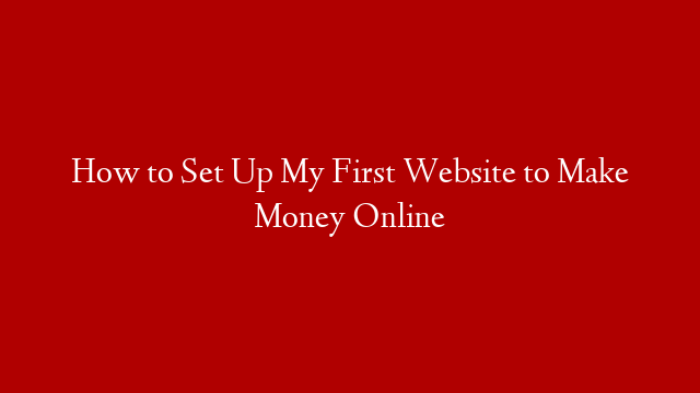 How to Set Up My First Website to Make Money Online