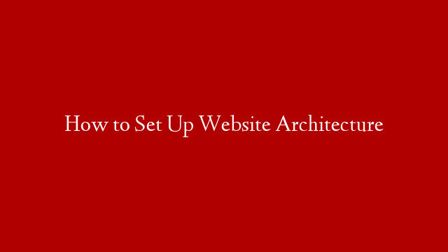 How to Set Up Website Architecture