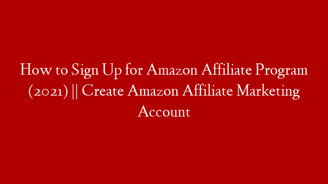 How to Sign Up for Amazon Affiliate Program (2021) || Create Amazon Affiliate Marketing Account