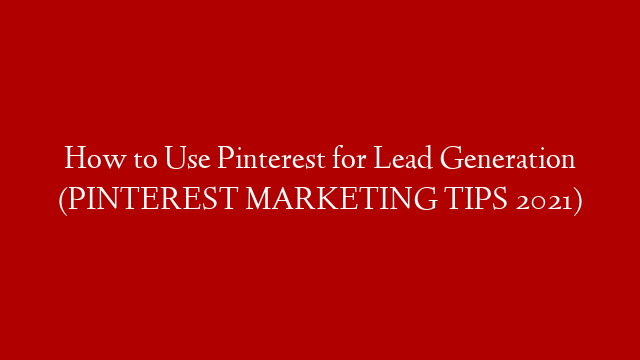 How to Use Pinterest for Lead Generation (PINTEREST MARKETING TIPS 2021)