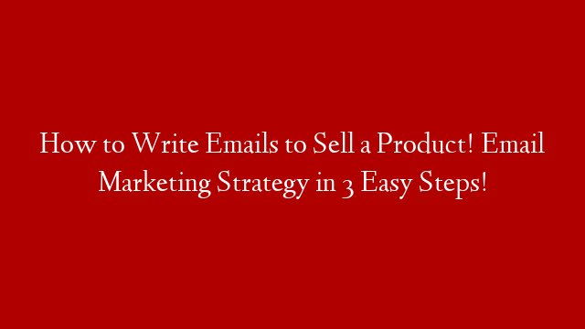 How to Write Emails to Sell a Product! Email Marketing Strategy in 3 Easy Steps!