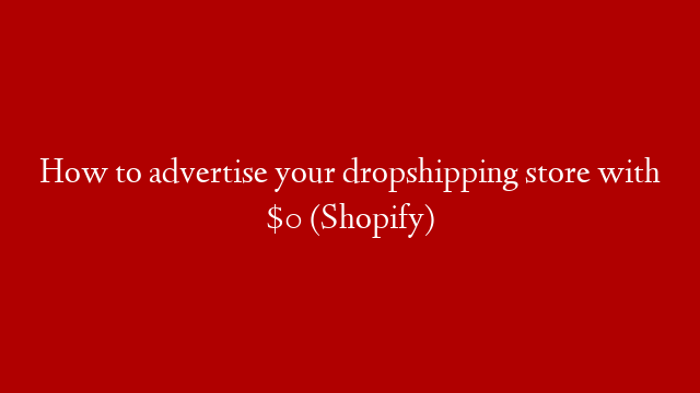 How to advertise your dropshipping store with $0 (Shopify)