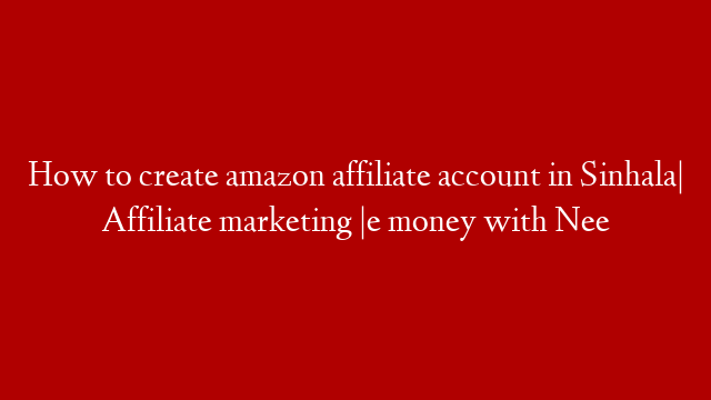 How to create amazon affiliate account in Sinhala| Affiliate marketing |e money with Nee