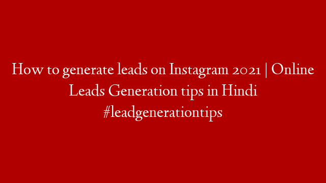 How to generate leads on Instagram 2021 | Online Leads Generation tips in Hindi #leadgenerationtips post thumbnail image