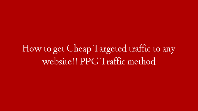 How to get Cheap Targeted traffic to any website!! PPC Traffic method