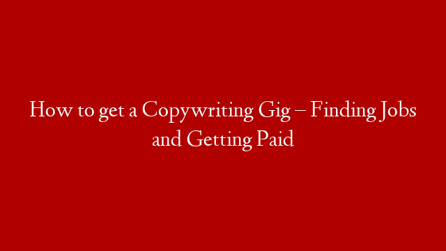 How to get a Copywriting Gig – Finding Jobs and Getting Paid