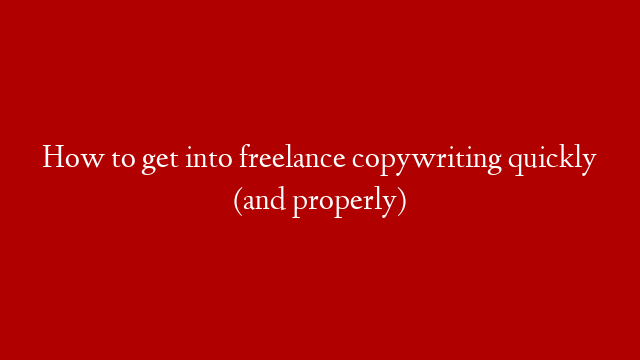 How to get into freelance copywriting quickly (and properly)
