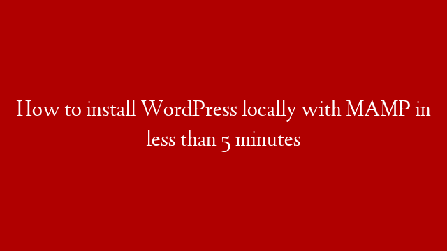 How to install WordPress locally with MAMP in less than 5 minutes
