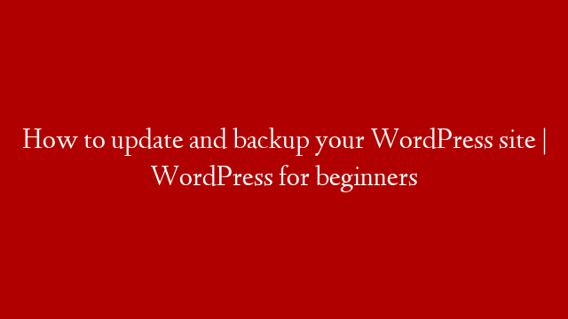How to update and backup your WordPress site | WordPress for beginners