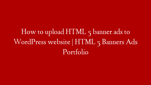 How to upload HTML 5 banner ads to WordPress website | HTML 5 Banners  Ads Portfolio