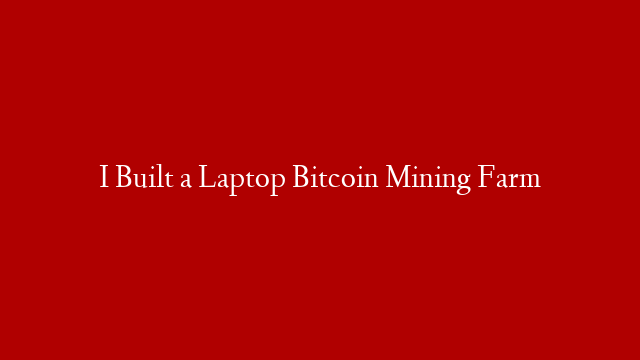 I Built a Laptop Bitcoin Mining Farm