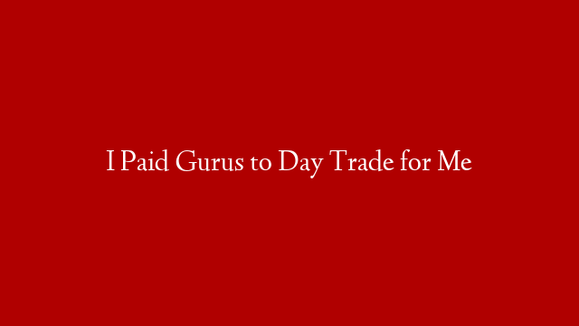 I Paid Gurus to Day Trade for Me