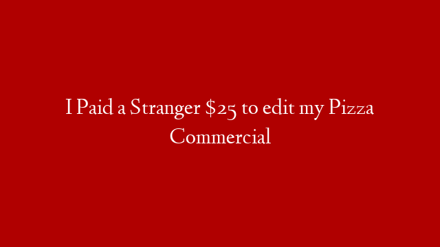 I Paid a Stranger $25 to edit my Pizza Commercial