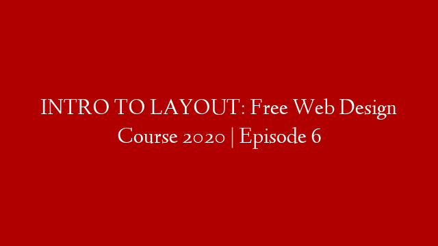 INTRO TO LAYOUT: Free Web Design Course 2020 | Episode 6