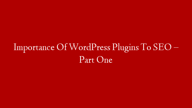 Importance Of WordPress Plugins To SEO – Part One