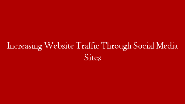 Increasing Website Traffic Through Social Media Sites