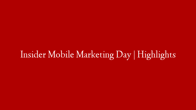 Insider Mobile Marketing Day | Highlights