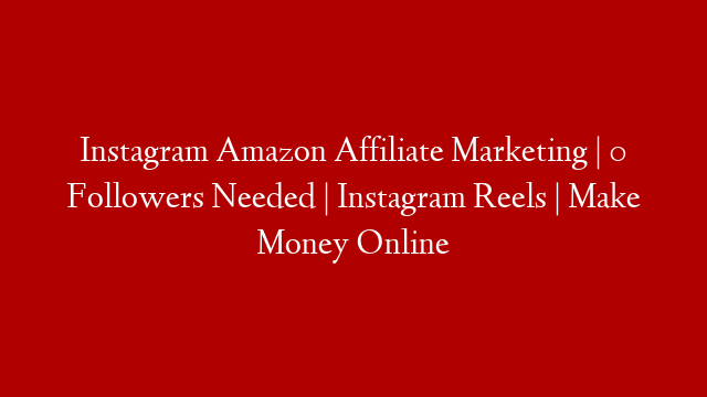 Instagram Amazon Affiliate Marketing | 0 Followers Needed | Instagram Reels | Make Money Online