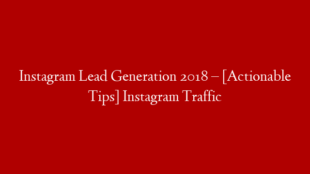 Instagram Lead Generation 2018 – [Actionable Tips] Instagram Traffic