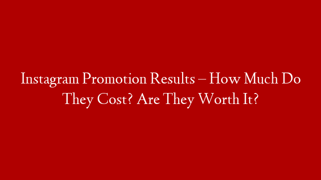 Instagram Promotion Results – How Much Do They Cost? Are They Worth It?