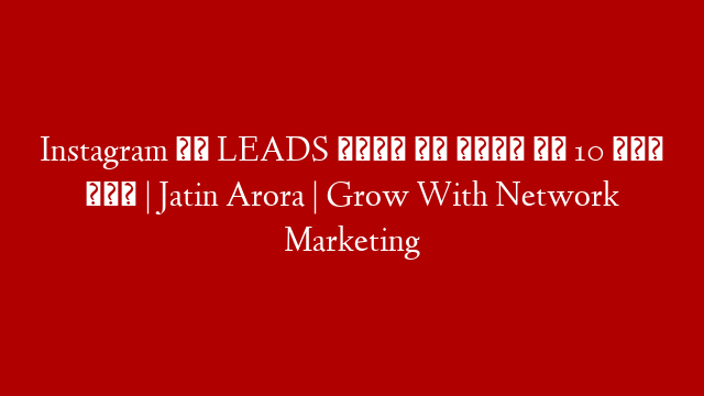 Instagram से LEADS पाने के लिये ये 10 काम करो | Jatin Arora | Grow With Network Marketing