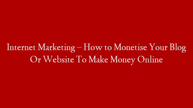 Internet Marketing – How to Monetise Your Blog Or Website To Make Money Online post thumbnail image