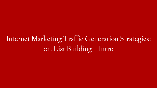 Internet Marketing Traffic Generation Strategies: 01. List Building – Intro