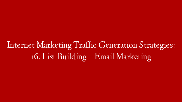 Internet Marketing Traffic Generation Strategies: 16. List Building – Email Marketing
