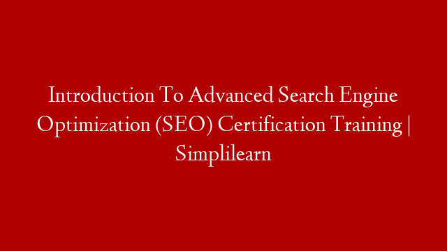 Introduction To Advanced Search Engine Optimization (SEO) Certification Training | Simplilearn
