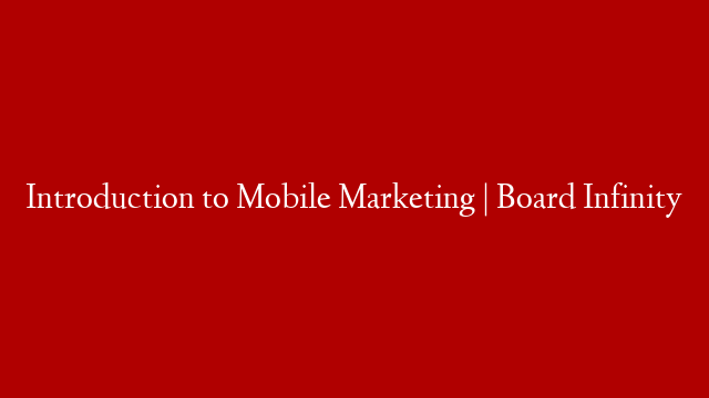 Introduction to Mobile Marketing | Board Infinity