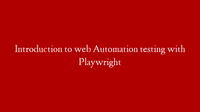 Introduction to web Automation testing with Playwright